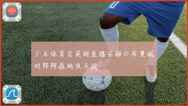 广东体育台英超直播安排公布曼城对阵阿森纳焦点战