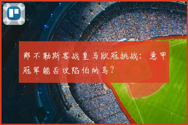 那不勒斯客战皇马欧冠挑战:意甲冠军能否攻陷伯纳乌?