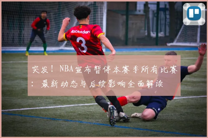 突发！NBA宣布暂停本赛季所有比赛：最新动态与后续影响全面解读