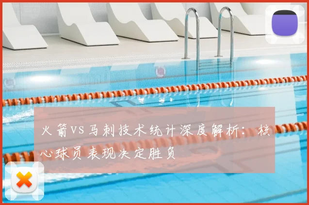 火箭vs马刺技术统计深度解析：核心球员表现决定胜负