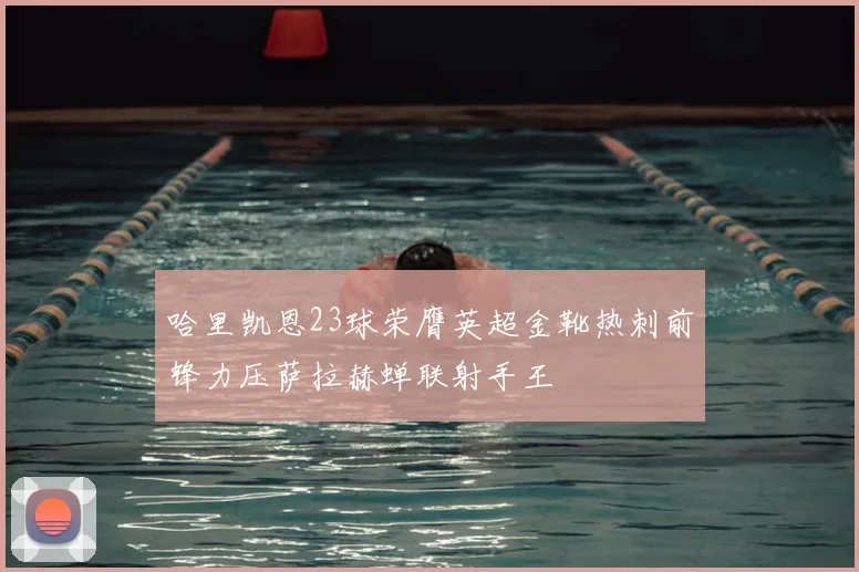 哈里凯恩23球荣膺英超金靴热刺前锋力压萨拉赫蝉联射手王