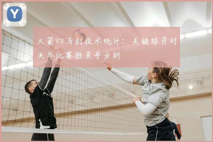 火箭vs马刺技术统计：关键球员对决与比赛胜负手分析