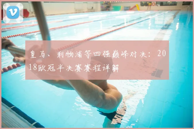 皇马、利物浦等四强巅峰对决：2018欧冠半决赛赛程详解